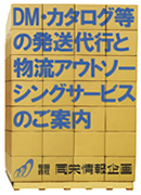 DM・カタログ等の発送代行と、物流アウトソーシングサービスのご案内